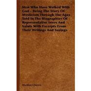 Men Who Have Walked With God: Being the Story of Mysticism Through the Ages Told in the Biographies of Representative Seers and Saints With Excerpts from Their Writings and Sayings