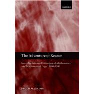 The Adventure of Reason Interplay Between Philosophy of Mathematics and Mathematical Logic, 1900-1940