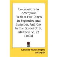 Emendations in Aeschylus : With A Few Others in Sophocles and Euripides, and One in the Gospel of St. Matthew, V. , 22 (1894)