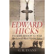 Edward Hicks: Pacifist Bishop at War The Diaries of a World War One Bishop