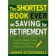 The Shortest Book Ever on Saving for Retirement How to Make Every Dollar Count in any Financial Climate
