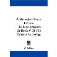 Anthologiae Graece Erotica : The Love Epigrams or Book V of the Palatine Anthology