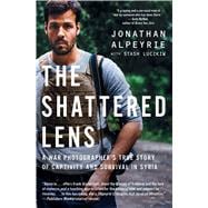 The Shattered Lens A War Photographer's True Story of Captivity and Survival in Syria