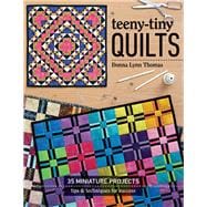 Teeny-Tiny Quilts 35 Miniature Projects â€¢ Tips & Techniques for Success