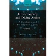 Divine Agency and Divine Action, Volume IV A Theological and Philosophical Agenda