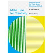 Make Time for Creativity Finding Space for Your Most Meaningful Work (A Self-Guide and Tool Kit)