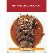Red Wine Vinegar Greats: Delicious Red Wine Vinegar Recipes, the Top 100 Red Wine Vinegar Recipes