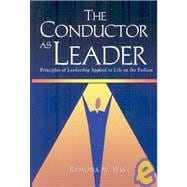 The Conductor As Leader: Principles of Leadership Applied to Life on the Podium