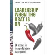 Leadership When the Heat Is On : 24 Lessons in High Performance Management