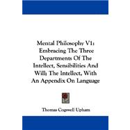 Mental Philosophy: Embracing the Three Departments of the Intellect, Sensibilities and Will; the Intellect, With an Appendix on Language