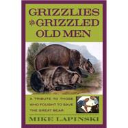 Grizzlies and Grizzled Old Men : A Tribute to Those Who Fought to Save the Great Bear