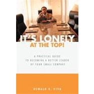 It's Lonely at the Top!: A Practical Guide to Becoming a Better Leader of Your Small Company