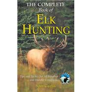 The Complete Book of Elk Hunting Tips and Tactics for All Weather and Habitat Conditions