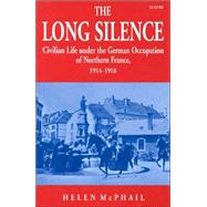 The Long Silence Civilian Life under the German Occupation of Northern France, 1914-1918