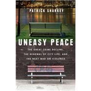 Uneasy Peace The Great Crime Decline, the Renewal of City Life, and the Next War on Violence