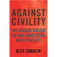 Against Civility The Hidden Racism in Our Obsession with Civility