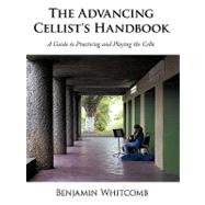 The Advancing Cellist's Handbook: A Guide to Practicing and Playing the Cello