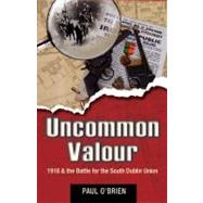 Uncommon Valour : 1916 and the Battle for the South Dublin Union
