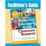 Facilitator's Guide to The Reflective Educator's Guide to Classroom Research, Second Edition; Learning to Teach and Teaching to Learn Through Practitioner Inquiry