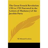 The Great French Revolution 1785 To 1793 Narrated In The Letters Of Madame J Of The Jacobin Party