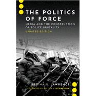 The Politics of Force Media and the Construction of Police Brutality, Updated Edition