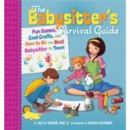 The Babysitter's Survival Guide Fun Games, Cool Crafts, and How to Be the Best Babysitter in Town