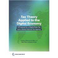 Tax Theory Applied to the Digital Economy A Proposal for a Digital Data Tax and a Global Internet Tax Agency