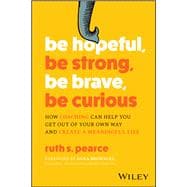 Be Hopeful, Be Strong, Be Brave, Be Curious How Coaching Can Help You Get Out of Your Own Way and Create A Meaningful Life