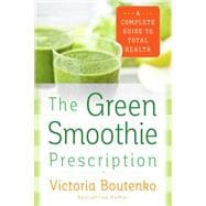 The Green Smoothie Prescription: A Complete Guide to Total Health