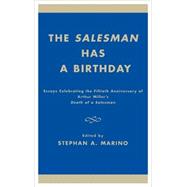 The Salesman Has a Birthday Essays Celebrating the Fiftieth Anniversary of Arthur Miller's Death of a Salesman