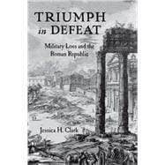 Triumph in Defeat Military Loss and the Roman Republic