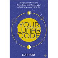 Your Lunar Code The power of moon and sun signs to enhance your relationships, work and life