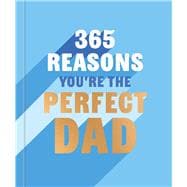 365 Reasons Why You're the Perfect Dad A Little Book of Perfect Words to let Your Dad Know How Much You Love Him