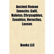 Ancient Roman Eunuchs : Galli, Halotus, Chrysaphius, Eusebius, Heraclius, Lausus