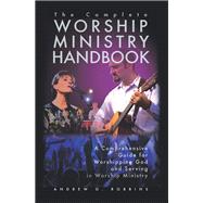The Complete Worship Ministry Handbook: A Comprehensive Guide for Worshipping God and Serving in Worship Ministry