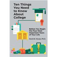 Ten Things You Need to Know About College Before You Begin the Four Most Important Years of Your Life