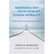 Neurobiology and the Development of Human Morality Evolution, Culture, and Wisdom