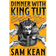 Dinner with King Tut How Rogue Archaeologists Are Recreating the Sights, Sounds, Smells, and Tastes of Lost Civilizations