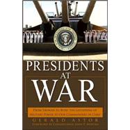Presidents at War : From Truman to Bush, the Gathering of Military Powers to Our Commanders in Chief