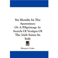 Six Months in the Apennines : Or A Pilgrimage in Search of Vestiges of the Irish Saints in Italy