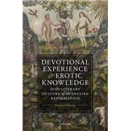Devotional Experience and Erotic Knowledge in the Literary Culture of the English Reformation Poetry, Public Worship, and Popular Divinity