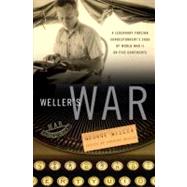 Weller's War : A Legendary Foreign Correspondent's Saga of World War II on Five Continents