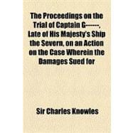 The Proceedings on the Trial of Captain G------, Late of His Majesty's Ship the Severn, on an Action on the Case Wherein the Damages Sued for Was 10,000 L. for Crim. Con. With Ad----L K-----S's Lady: Which Was Tried in the Court of King's Bench at Guildhall, by a Special Jury, on Saturday the Eleven