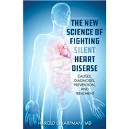The New Science of Fighting Silent Heart Disease Causes, Diagnoses, Prevention, and Treatments