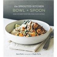 The Sprouted Kitchen Bowl and Spoon Simple and Inspired Whole Foods Recipes to Savor and Share [A Cookbook]