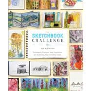 The Sketchbook Challenge Techniques, Prompts, and Inspiration for Achieving Your Creative Goals