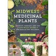 Midwest Medicinal Plants Identify, Harvest, and Use 109 Wild Herbs for Health and Wellness