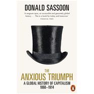 The Anxious Triumph A Global History of Capitalism, 1860-1914