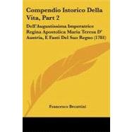 Compendio Istorico Della Vita, Part : Dell'Augustissima Imperatrice Regina Apostolica Maria Teresa D' Austria, E Fasti Del Suo Regno (1781)