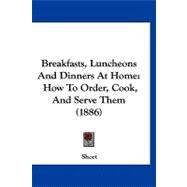 Breakfasts, Luncheons and Dinners at Home : How to Order, Cook, and Serve Them (1886)